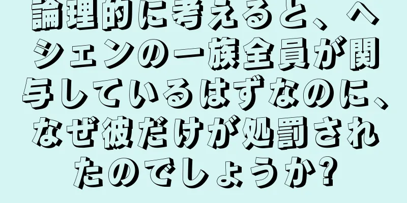 論理的に考えると、ヘシェンの一族全員が関与しているはずなのに、なぜ彼だけが処罰されたのでしょうか?