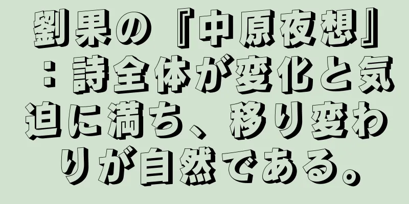 劉果の『中原夜想』：詩全体が変化と気迫に満ち、移り変わりが自然である。