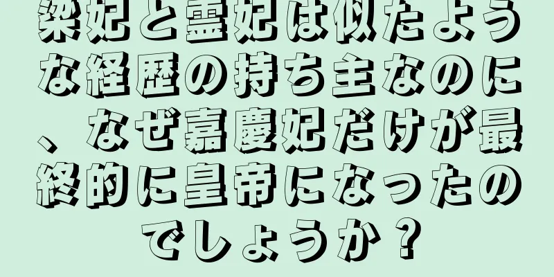 梁妃と霊妃は似たような経歴の持ち主なのに、なぜ嘉慶妃だけが最終的に皇帝になったのでしょうか？