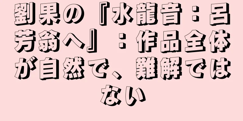 劉果の『水龍音：呂芳翁へ』：作品全体が自然で、難解ではない