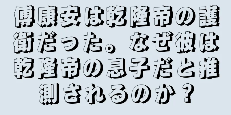 傅康安は乾隆帝の護衛だった。なぜ彼は乾隆帝の息子だと推測されるのか？