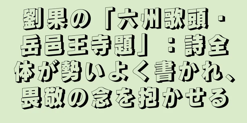 劉果の「六州歌頭・岳邑王寺題」：詩全体が勢いよく書かれ、畏敬の念を抱かせる