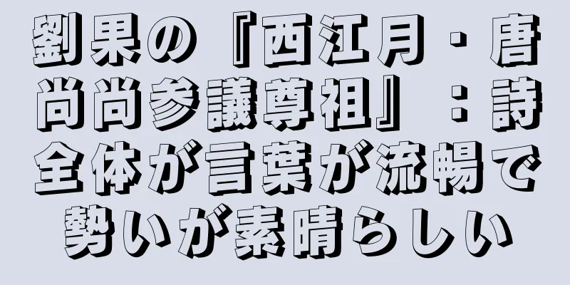 劉果の『西江月・唐尚尚参議尊祖』：詩全体が言葉が流暢で勢いが素晴らしい