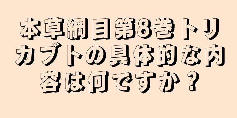 本草綱目第8巻トリカブトの具体的な内容は何ですか？