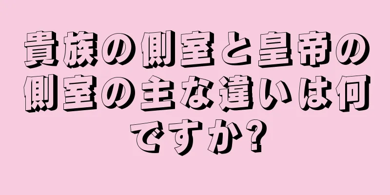 貴族の側室と皇帝の側室の主な違いは何ですか?