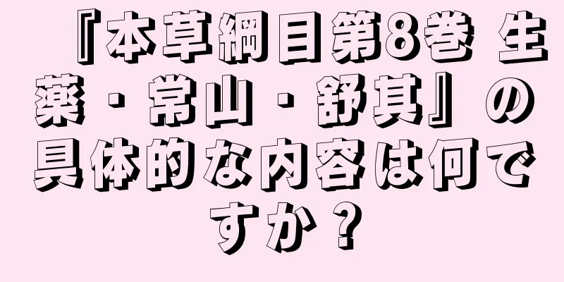 『本草綱目第8巻 生薬・常山・舒其』の具体的な内容は何ですか？