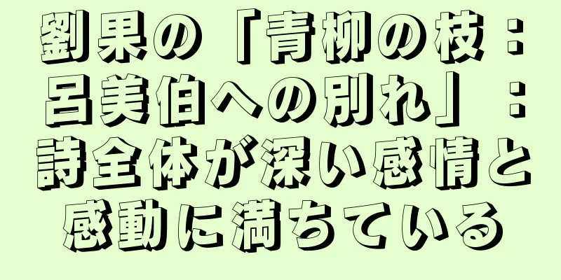 劉果の「青柳の枝：呂美伯への別れ」：詩全体が深い感情と感動に満ちている