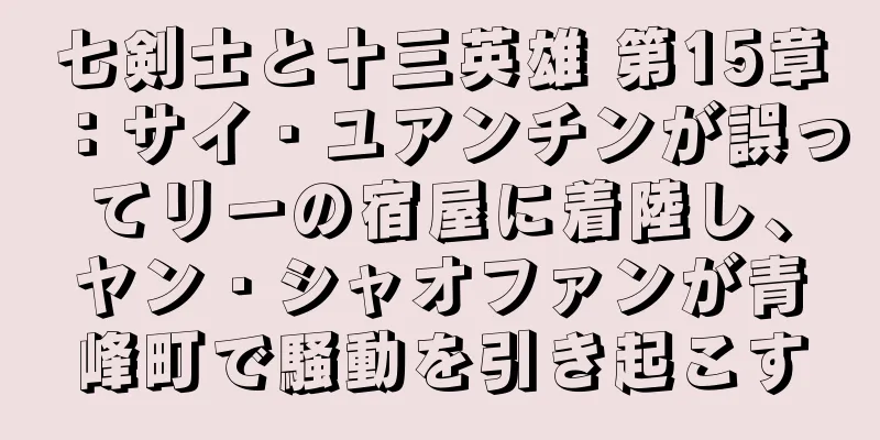 七剣士と十三英雄 第15章：サイ・ユアンチンが誤ってリーの宿屋に着陸し、ヤン・シャオファンが青峰町で騒動を引き起こす