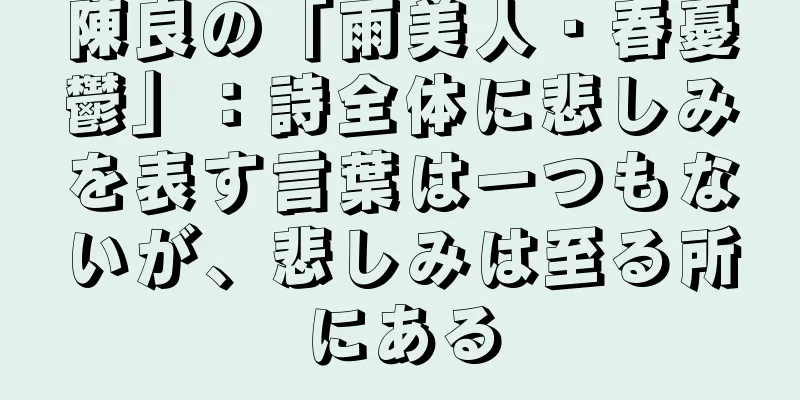 陳良の「雨美人・春憂鬱」：詩全体に悲しみを表す言葉は一つもないが、悲しみは至る所にある