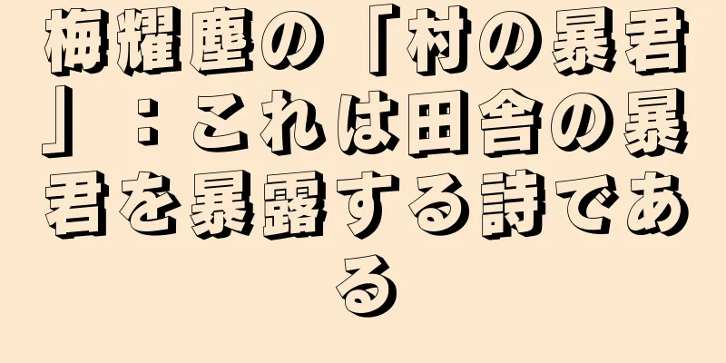 梅耀塵の「村の暴君」：これは田舎の暴君を暴露する詩である