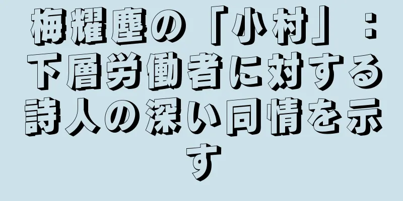 梅耀塵の「小村」：下層労働者に対する詩人の深い同情を示す