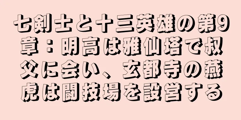 七剣士と十三英雄の第9章：明高は雅仙塔で叔父に会い、玄都寺の燕虎は闘技場を設営する