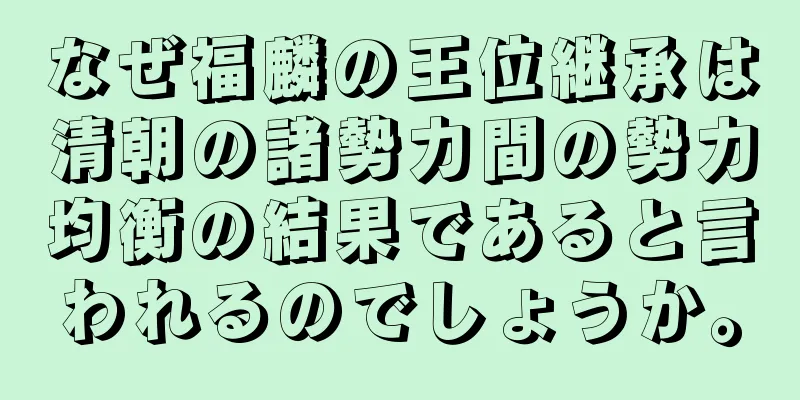 なぜ福麟の王位継承は清朝の諸勢力間の勢力均衡の結果であると言われるのでしょうか。