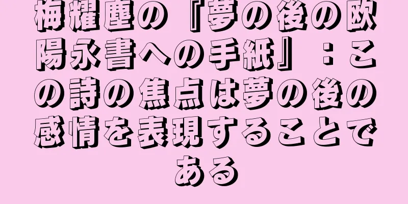 梅耀塵の『夢の後の欧陽永書への手紙』：この詩の焦点は夢の後の感情を表現することである