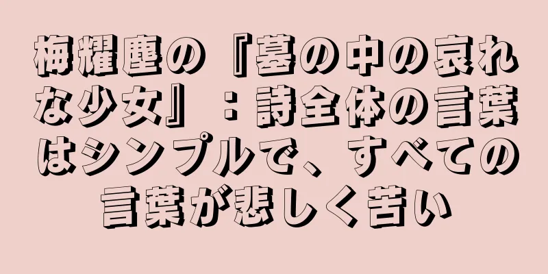 梅耀塵の『墓の中の哀れな少女』：詩全体の言葉はシンプルで、すべての言葉が悲しく苦い