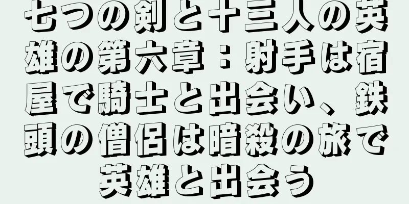七つの剣と十三人の英雄の第六章：射手は宿屋で騎士と出会い、鉄頭の僧侶は暗殺の旅で英雄と出会う