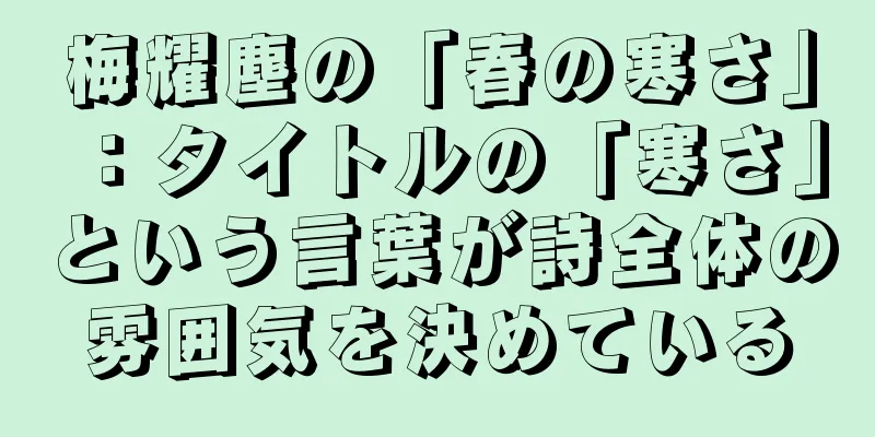 梅耀塵の「春の寒さ」：タイトルの「寒さ」という言葉が詩全体の雰囲気を決めている