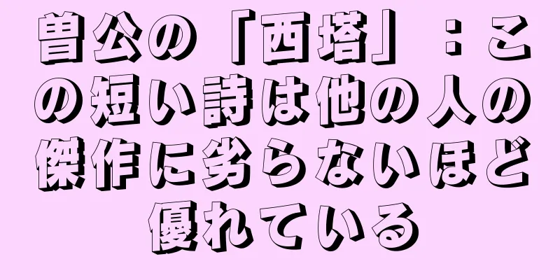 曽公の「西塔」：この短い詩は他の人の傑作に劣らないほど優れている