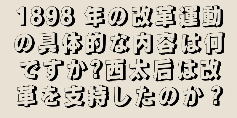 1898 年の改革運動の具体的な内容は何ですか?西太后は改革を支持したのか？