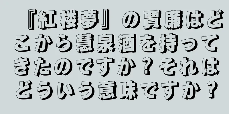 『紅楼夢』の賈廉はどこから慧泉酒を持ってきたのですか？それはどういう意味ですか？