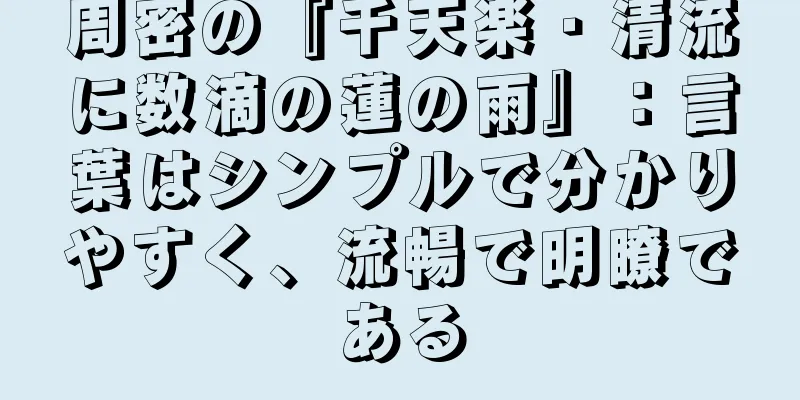 周密の『千天楽・清流に数滴の蓮の雨』：言葉はシンプルで分かりやすく、流暢で明瞭である