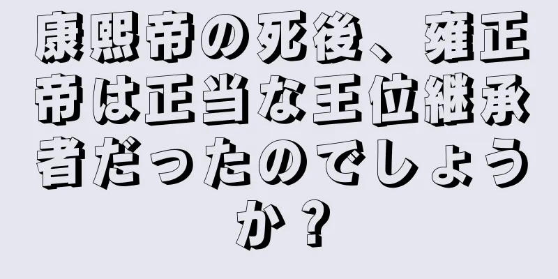 康熙帝の死後、雍正帝は正当な王位継承者だったのでしょうか？