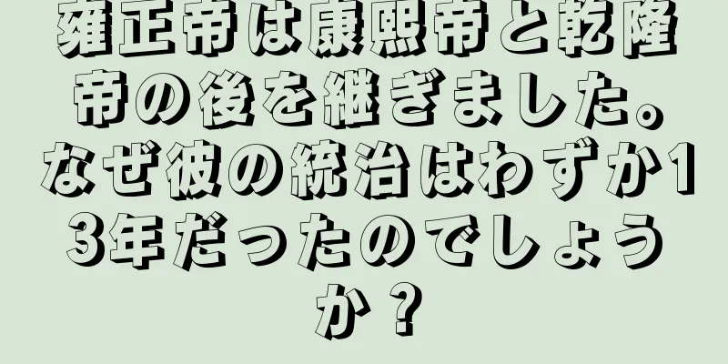 雍正帝は康熙帝と乾隆帝の後を継ぎました。なぜ彼の統治はわずか13年だったのでしょうか？