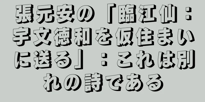 張元安の「臨江仙：宇文徳和を仮住まいに送る」：これは別れの詩である
