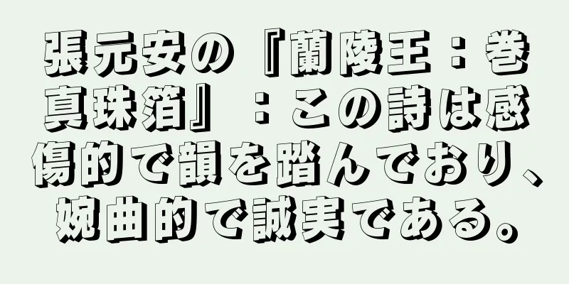 張元安の『蘭陵王：巻真珠箔』：この詩は感傷的で韻を踏んでおり、婉曲的で誠実である。