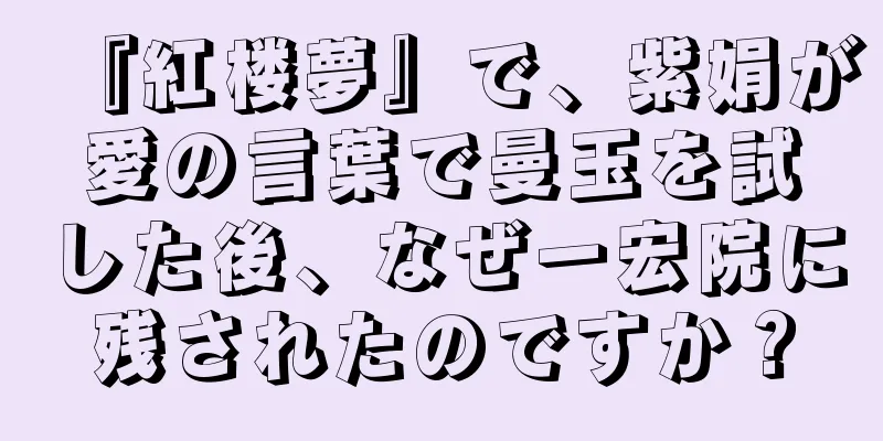『紅楼夢』で、紫娟が愛の言葉で曼玉を試した後、なぜ一宏院に残されたのですか？