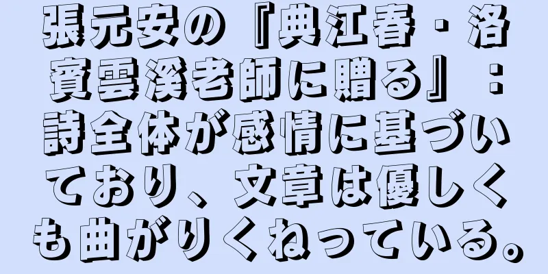 張元安の『典江春・洛賓雲溪老師に贈る』：詩全体が感情に基づいており、文章は優しくも曲がりくねっている。