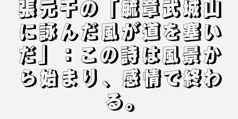 張元干の「毓章武城山に詠んだ風が道を塞いだ」：この詩は風景から始まり、感情で終わる。