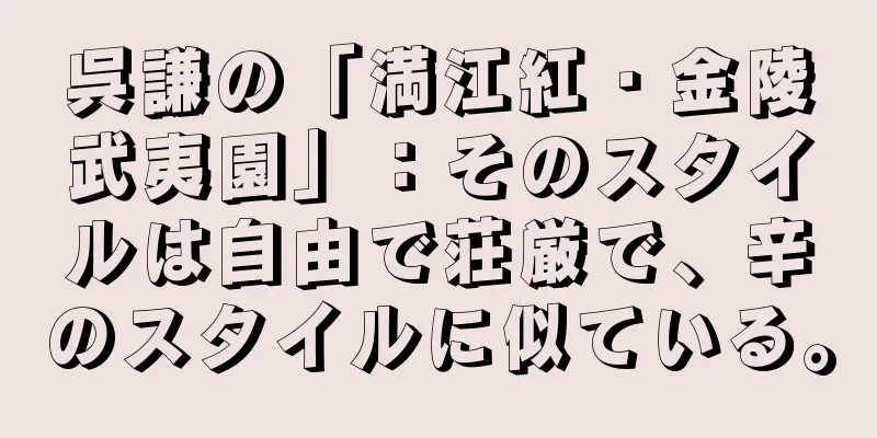 呉謙の「満江紅・金陵武夷園」：そのスタイルは自由で荘厳で、辛のスタイルに似ている。