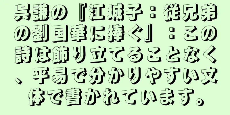 呉謙の『江城子：従兄弟の劉国華に捧ぐ』：この詩は飾り立てることなく、平易で分かりやすい文体で書かれています。