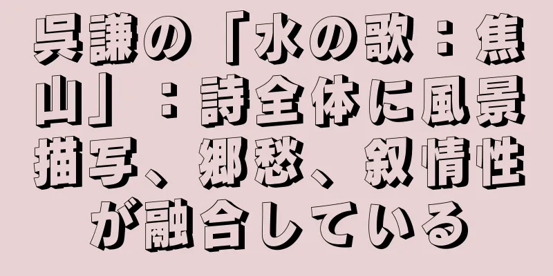 呉謙の「水の歌：焦山」：詩全体に風景描写、郷愁、叙情性が融合している