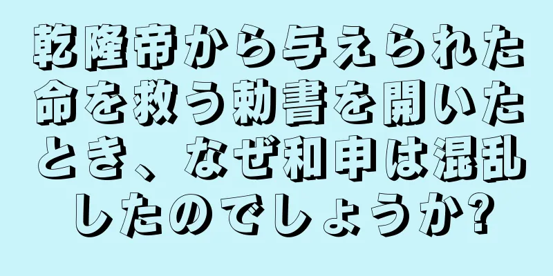 乾隆帝から与えられた命を救う勅書を開いたとき、なぜ和申は混乱したのでしょうか?