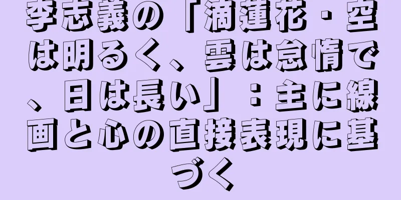 李志義の「滴蓮花・空は明るく、雲は怠惰で、日は長い」：主に線画と心の直接表現に基づく
