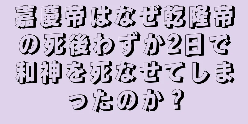 嘉慶帝はなぜ乾隆帝の死後わずか2日で和神を死なせてしまったのか？