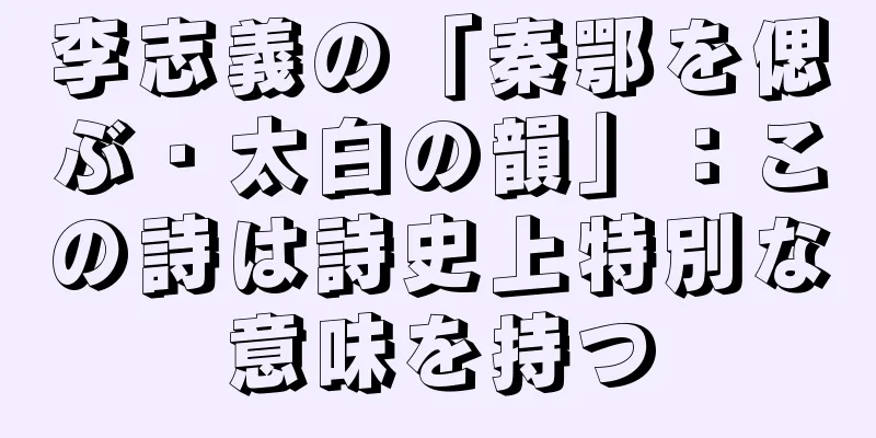 李志義の「秦鄂を偲ぶ・太白の韻」：この詩は詩史上特別な意味を持つ