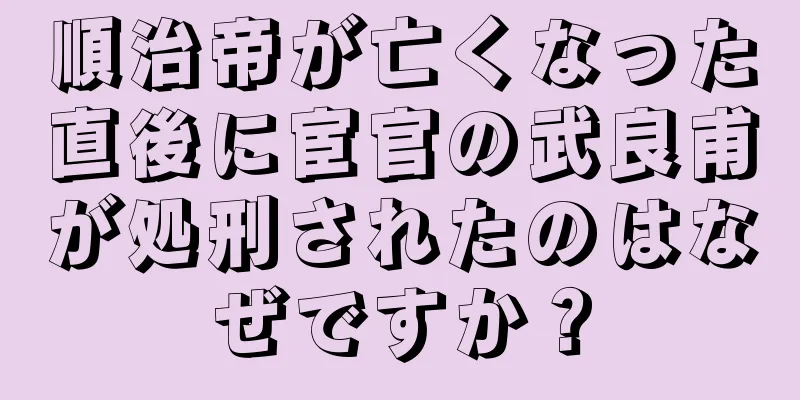 順治帝が亡くなった直後に宦官の武良甫が処刑されたのはなぜですか？