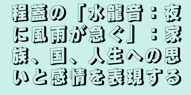 程蓋の「水龍音：夜に風雨が急ぐ」：家族、国、人生への思いと感情を表現する