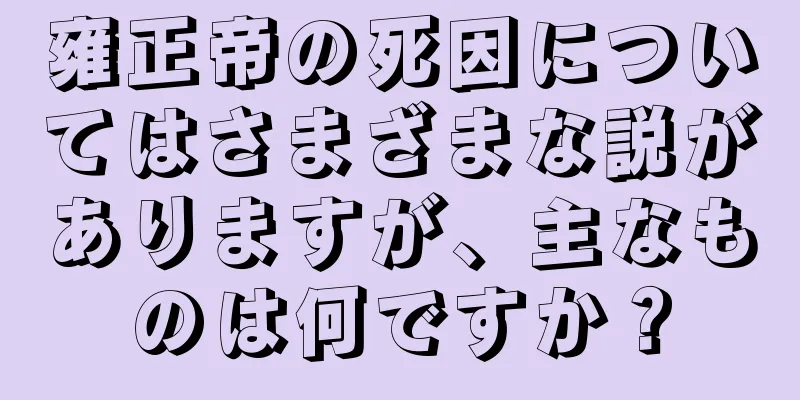 雍正帝の死因についてはさまざまな説がありますが、主なものは何ですか？