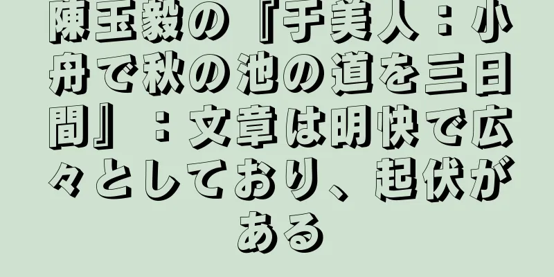 陳玉毅の『于美人：小舟で秋の池の道を三日間』：文章は明快で広々としており、起伏がある