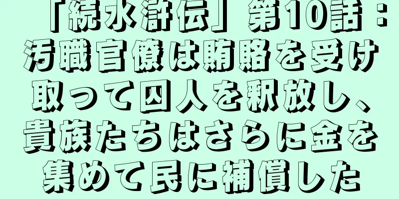「続水滸伝」第10話：汚職官僚は賄賂を受け取って囚人を釈放し、貴族たちはさらに金を集めて民に補償した