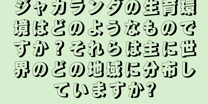 ジャカランダの生育環境はどのようなものですか？それらは主に世界のどの地域に分布していますか?