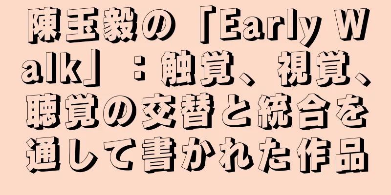 陳玉毅の「Early Walk」：触覚、視覚、聴覚の交替と統合を通して書かれた作品