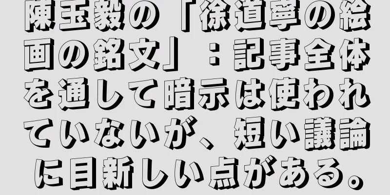 陳玉毅の「徐道寧の絵画の銘文」：記事全体を通して暗示は使われていないが、短い議論に目新しい点がある。