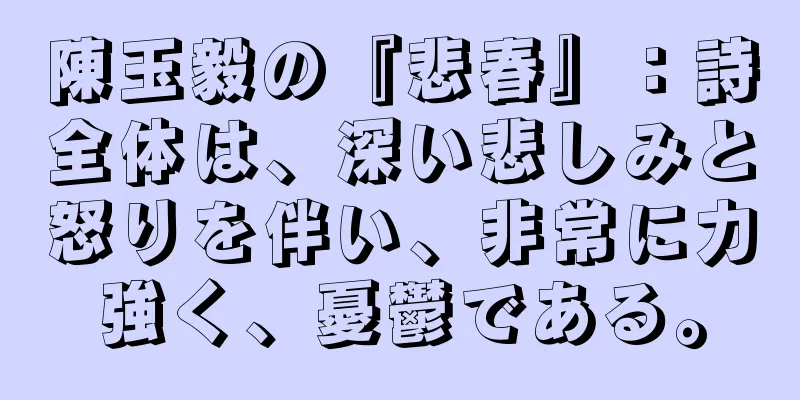 陳玉毅の『悲春』：詩全体は、深い悲しみと怒りを伴い、非常に力強く、憂鬱である。
