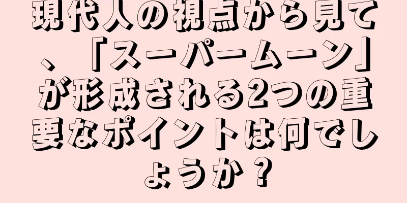 現代人の視点から見て、「スーパームーン」が形成される2つの重要なポイントは何でしょうか？