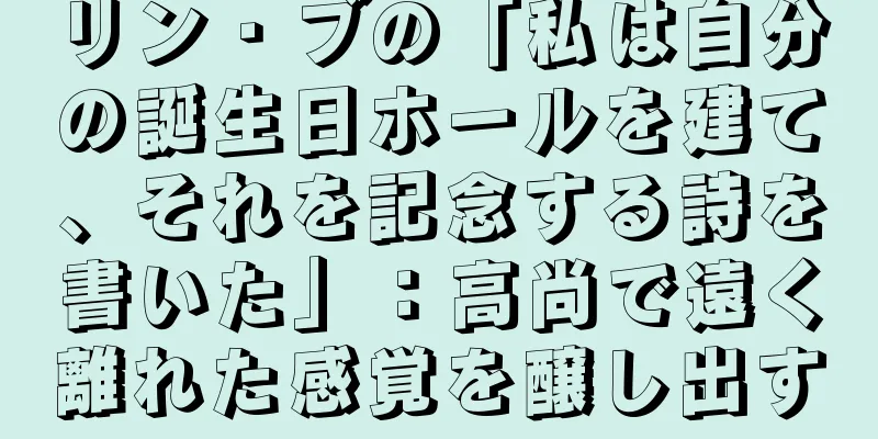 リン・ブの「私は自分の誕生日ホールを建て、それを記念する詩を書いた」：高尚で遠く離れた感覚を醸し出す